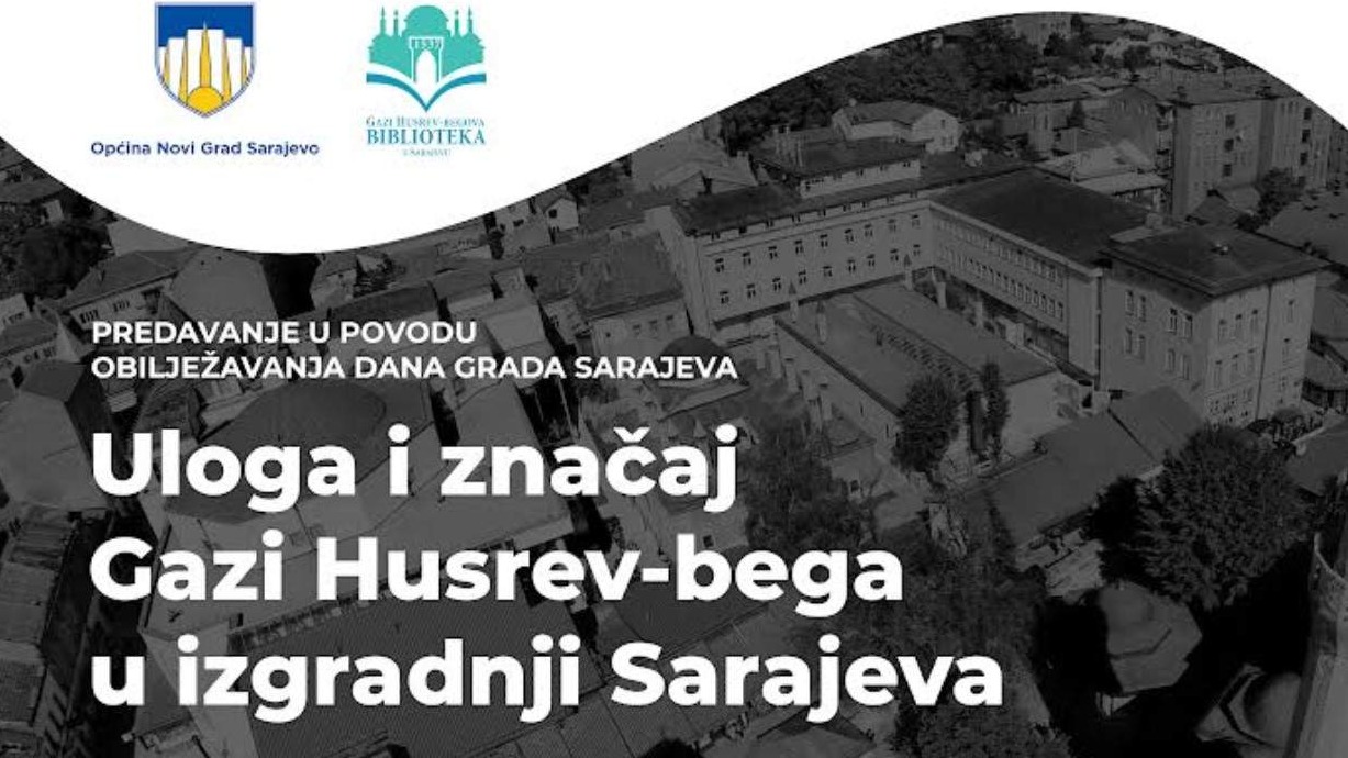 Predavanje povodom obilježavanja Dana Grada Sarajeva: Uloga Gazi Husrev-bega u izgradnji Sarajeva