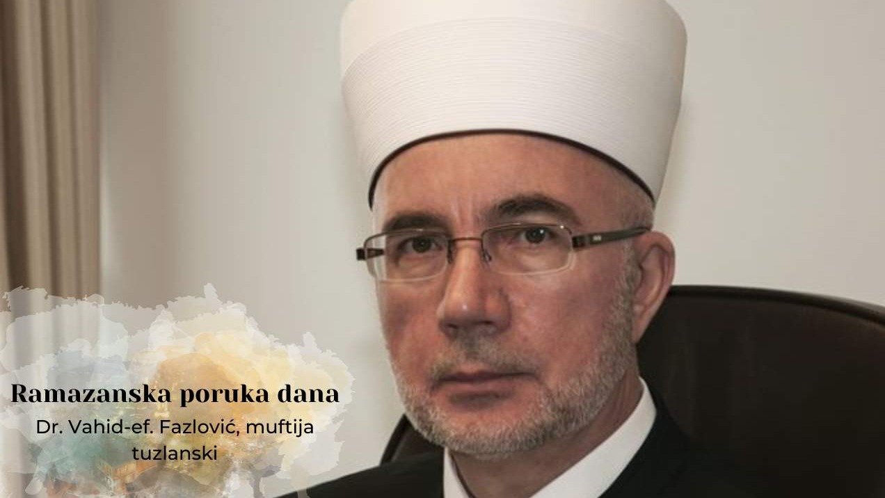 Muftija tuzlanski Vahid-ef. Fazlović: U ramazanskoj perspektivi vidimo svoju šansu za osnaživanjem duhovnog i tjelesnog uspona