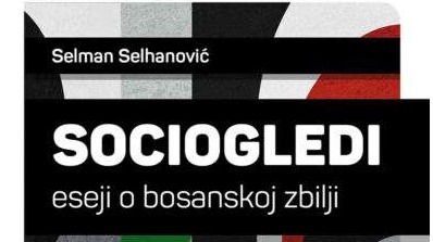 Selhanovićevi "Sociogledi - Eseji o bosanskoj zbilji":  Analitika sa uvidom u realnost svakog segmenta našeg društva