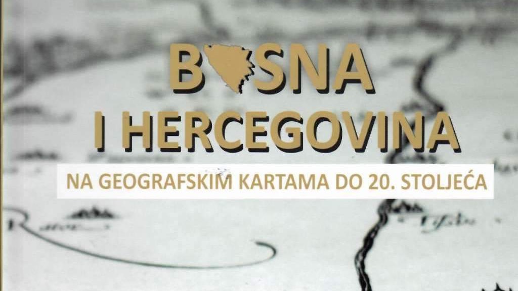 Bosna i Hercegovina na geografskim kartama do 20. stoljeća: Iz Kartografske zbirke NUBBiH